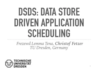 DSDS: DATA STORE  DRIVEN APPLICATION  SCHEDULING Frezewd Lemma Tena, Christof Fetzer  TU Dresden,