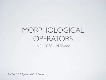 MORPHOLOGICAL  OPERATORS  INEL 6088 - M. Toledo  Ref: Sec. 2.6, 2.7 Jain et. al, Ch. 8 Davies