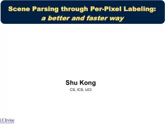 a better and faster way  Shu Kong  CS, ICS, UCI  Image Understanding --&gt; Scene Parsing  Scene