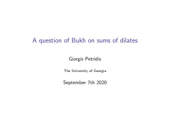 A question of Bukh on sums of dilates  Giorgis Petridis  The University of Georgia  September 7th