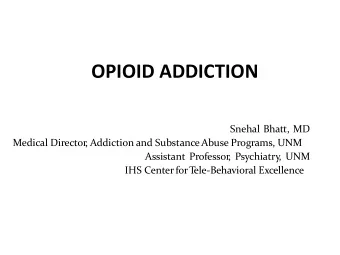 OPIOID ADDICTION  Snehal Bhatt, MD  Medical Director  , Addiction and Substance Abuse Programs, UNM