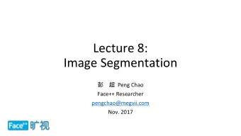 Lecture 8:  Image Segmentation   Peng Chao  Face++ Researcher  pengchao@megvii.com  Nov. 2017
