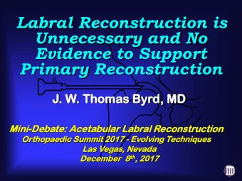 Labral Reconstruction is  Unnecessary and No  Evidence to Support  Primary Reconstruction  J. W  .