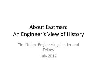 An Engineers View of History  Tim Nolen, Engineering Leader and  Fellow  July 2012  Eastman