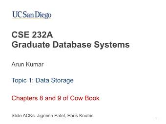 CSE 232A   Graduate Database Systems  Arun Kumar  Topic 1: Data Storage  Chapters 8 and 9 of Cow