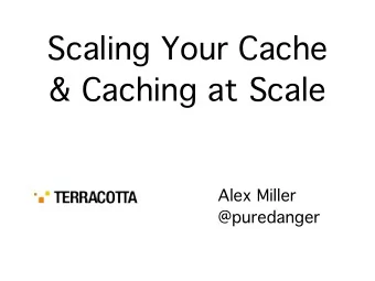 Scaling Your Cache  &amp; Caching at Scale  Alex Miller  @puredanger  Mission  Why does caching