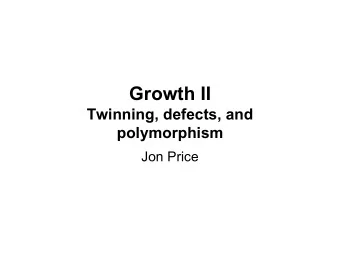 Growth II  Twinning, defects, and  polymorphism  Jon Price  ongratula  on  i