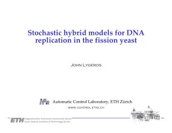 Stochastic hybrid models for DNA replication in the fission yeast  John Lygeros Automatic Control