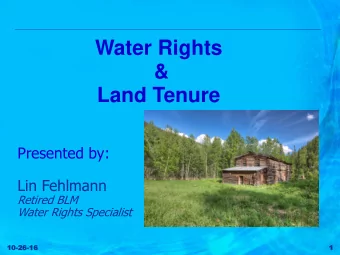 &amp;  Land Tenure  Presented by:  Lin Fehlmann  Retired BLM  Water Rights Specialist  10  10-26