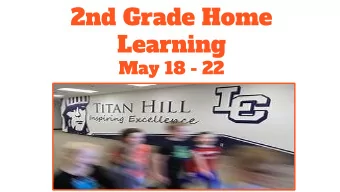 2nd Grade Home  Learning  May 18 - 22  Please do not feel you need to  complete every activity