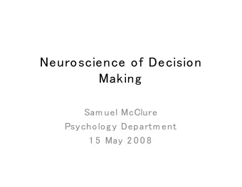 Neuroscience of Decision  Making  Sam uel McClure  Psycholog y Departm ent  1 5  May 2 0 0 8  The