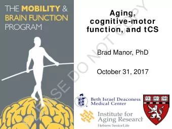 Y  P  Aging,  O  cognitive-motor  C  function, and tCS  T  O  N  Brad Manor, PhD  O  D  October 31,