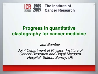 Progress in quantitative  elastography for cancer medicine  Jeff Bamber  Joint Department of