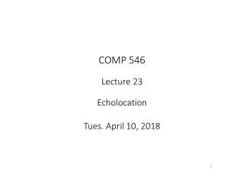 COMP 546  Lecture 23  Echolocation  Tues. April 10, 2018  1  Echos  time  =  arrival  echo
