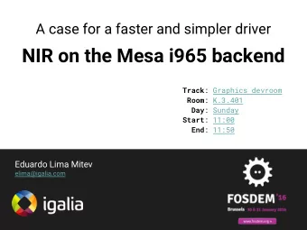 NIR on the Mesa i965 backend Track : Graphics devroom Room : K.3.401 Day : Sunday Start : 11:00 End