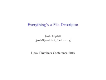 Everythings a File Descriptor  Josh Triplett  josh@joshtriplett.org  Linux Plumbers Conference