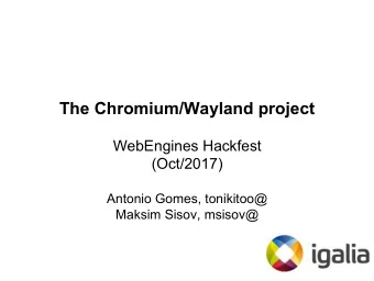 The Chromium/Wayland project  WebEngines Hackfest  (Oct/2017)  Antonio Gomes, tonikitoo@  Maksim