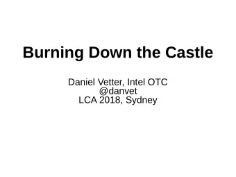 Burning Down the Castle  Daniel Vetter, Intel OTC  @danvet  LCA 2018, Sydney  Confessions   of a