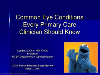 Common Eye Conditions  Every Primary Care  Clinician Should Know  Cynthia S. Chiu, MD, FACS