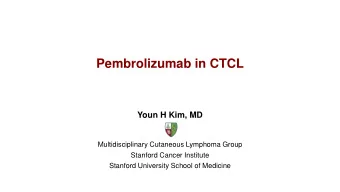 Pembrolizumab in CTCL  Youn H Kim, MD  Multidisciplinary Cutaneous Lymphoma Group  Stanford Cancer