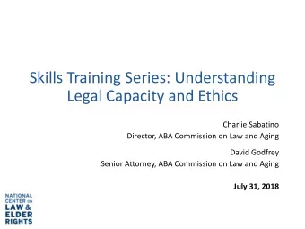 Skills Training Series: Understanding  Legal Capacity and Ethics  Charlie Sabatino  Director, ABA