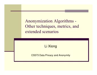 Anonymization Algorithms -  Other techniques, metrics, and  extended scenarios  Li Xiong  CS573