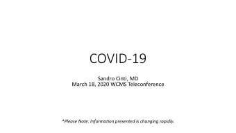 COVID-19  Sandro Cinti, MD  March 18, 2020 WCMS Teleconference  *Please Note: Information presented