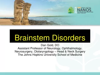 Brainstem Disorders  Dan Gold, DO  Assistant Professor of Neurology, Ophthalmology, Neurosurgery,