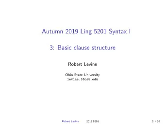 Autumn 2019 Ling 5201 Syntax I  3: Basic clause structure  Robert Levine  Ohio State University