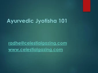 Ayurvedic Jyotisha 101  radhe@celestialgazing.com  www.celestialgazing.com  Chant to the Nine