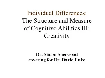 Individual Differences:  The Structure and Measure  of Cognitive Abilities III:  Creativity  Dr.