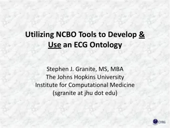 Utilizing NCBO Tools to Develop &amp; Use an ECG Ontology Stephen J. Granite, MS, MBA The Johns