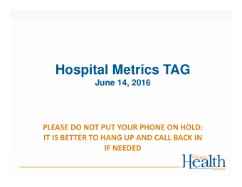 Hospital Metrics TAG  June 14, 2016 PLEASE DO NOT PUT YOUR PHONE ON HOLD: IT IS BETTER TO HANG UP