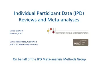 Individual Participant Data (IPD) Reviews and Meta  analyses Lesley Stewart Director, CRD Larysa