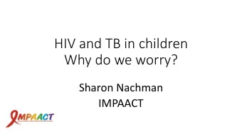 HIV and TB in children  Why do we worry?  Sharon Nachman  IMPAACT  Address the impact of TB/HIV