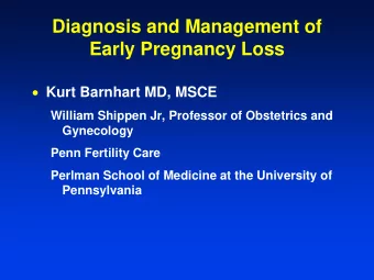 Diagnosis and Management of  Early Pregnancy Loss  Kurt Barnhart MD, MSCE  William Shippen Jr,