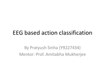 EEG based action classification  By Pratyush Sinha (Y9227434)  Mentor: Prof. Amitabha Mukherjee