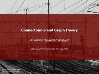 Connectomics and Graph Theory  Jon Clayden &lt;j.clayden@ucl.ac.uk&gt;  DIBS Teaching Seminar, 18