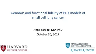 Genomic and functional fidelity of PDX models of  small cell lung cancer  Anna Farago, MD, PhD