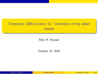 Chemistry 1000 Lecture 11: Chemistry of the alkali  metals  Marc R. Roussel  October 10, 2018  Marc