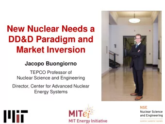 New Nuclear Needs a  DD&amp;D Paradigm and  Market Inversion  Jacopo Buongiorno  TEPCO Professor of