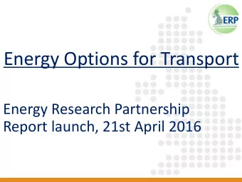 Energy Options for Transport  Energy Research Partnership  Report launch, 21st April 2016  Key