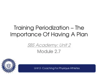 Training Periodization  The  Importance Of Having A Plan  SBS Academy: Unit 2  Mo  Module  le 2.