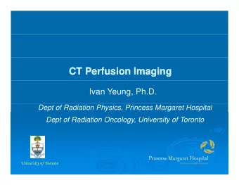 CT Perfusion Imaging  CT Perfusion Imaging  Ivan Yeung, Ph.D.  Dept of Radiation Physics, Princess