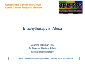 Brachytherapy in Africa  Deanine Halliman PhD  Sr. Director Medical Affairs  Elekta Brachytherapy