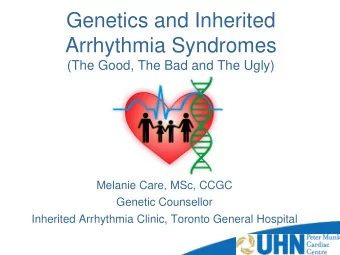 Genetics and Inherited  Arrhythmia Syndromes  (The Good, The Bad and The Ugly)  Melanie Care, MSc,