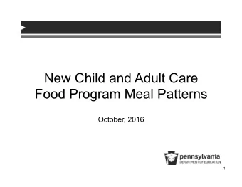 New Child and Adult Care Food Program Meal Patterns  October, 2016  1 Agenda  Background and