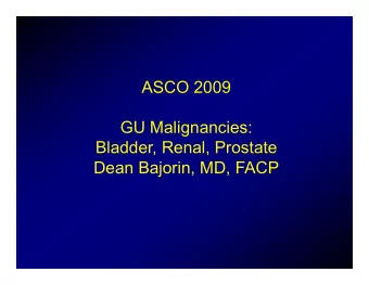 ASCO 2009  ASCO 2009  GU Malignancies  GU Malignancies:  Bladder, Renal, Prostate  Dean Bajorin,