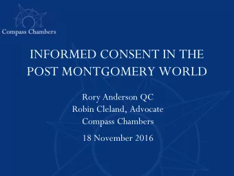 INFORMED CONSENT IN THE  POST MONTGOMERY WORLD  Rory Anderson QC  Robin Cleland, Advocate  Compass