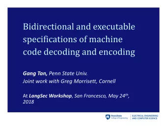 Bidirectional and executable  specifications of machine  code decoding and encoding Gang Tan, Penn